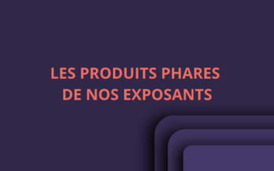 LES PRODUITS PHARES DE NOS EXPOSANTS